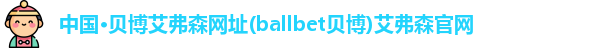 中国·贝博艾弗森网址(ballbet贝博)艾弗森官网